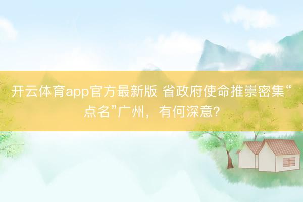 开云体育app官方最新版 省政府使命推崇密集“点名”广州，有何深意？