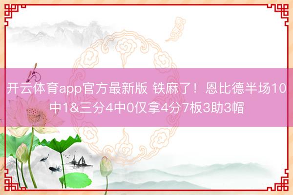 开云体育app官方最新版 铁麻了！恩比德半场10中1&三分4中0仅拿4分7板3助3帽