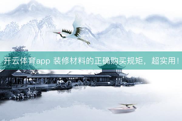 开云体育app 装修材料的正确购买规矩，超实用！