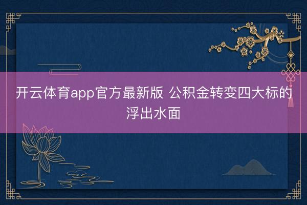 开云体育app官方最新版 公积金转变四大标的浮出水面