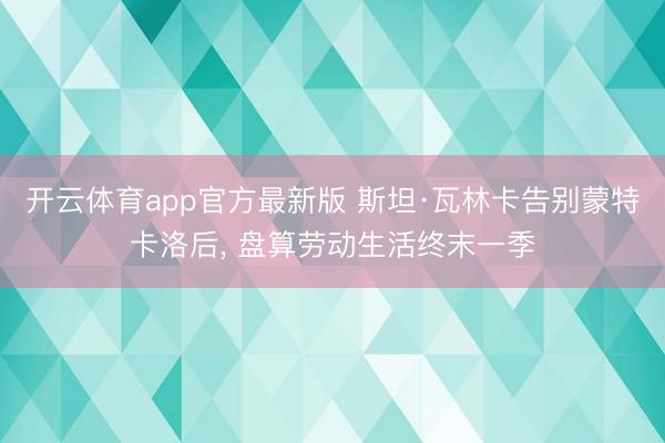 开云体育app官方最新版 斯坦·瓦林卡告别蒙特卡洛后， 盘算劳动生活终末一季