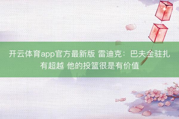 开云体育app官方最新版 雷迪克：巴夫金驻扎有超越 他的投篮很是有价值