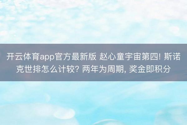 开云体育app官方最新版 赵心童宇宙第四! 斯诺克世排怎么计较? 两年为周期, 奖金即积分