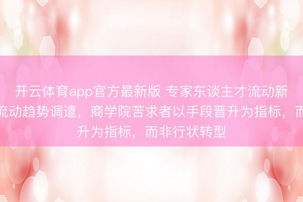 开云体育app官方最新版 专家东谈主才流动新状貌:外洋流动趋势调遣,商学院苦求者以手段晋升为指标,而非行状转型