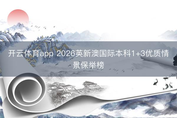 开云体育app 2026英新澳国际本科1+3优质情景保举榜