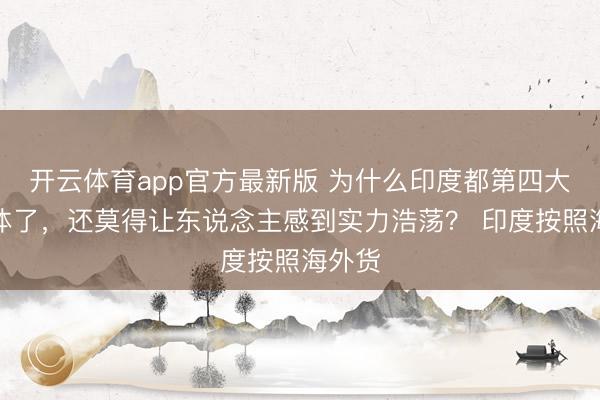 开云体育app官方最新版 为什么印度都第四大经济体了,还莫得让东说念主感到实力浩荡? 印度按照海外货