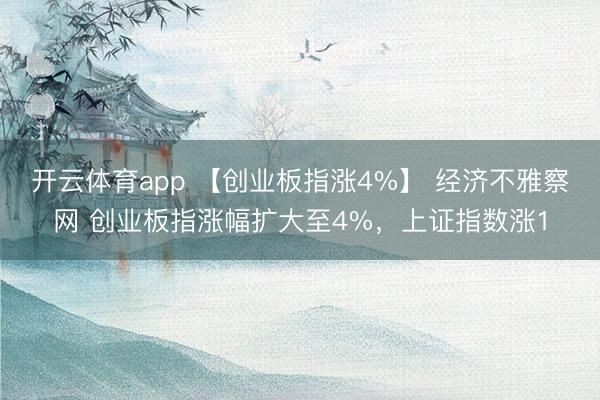 开云体育app 【创业板指涨4%】 经济不雅察网 创业板指涨幅扩大至4%,上证指数涨1