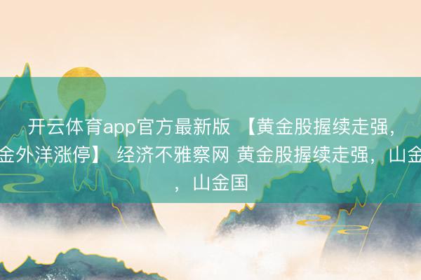 开云体育app官方最新版 【黄金股握续走强,山金外洋涨停】 经济不雅察网 黄金股握续走强,山金国