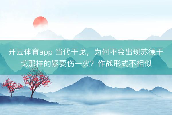 开云体育app 当代干戈,为何不会出现苏德干戈那样的紧要伤一火?作战形式不相似