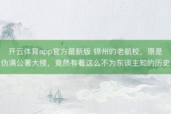 开云体育app官方最新版 锦州的老航校，原是伪满公署大楼，竟然有着这么不为东谈主知的历史