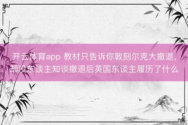 开云体育app 教材只告诉你敦刻尔克大撤退，却没东谈主知谈撤退后英国东谈主履历了什么