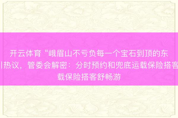 开云体育 “峨眉山不亏负每一个宝石到顶的东谈主”引热议,管委会解密:分时预约和兜底运载保险搭客舒畅游
