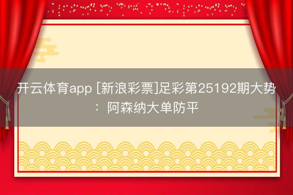 开云体育app [新浪彩票]足彩第25192期大势：阿森纳大单防平
