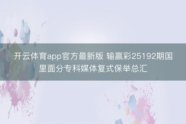 开云体育app官方最新版 输赢彩25192期国里面分专科媒体复式保举总汇