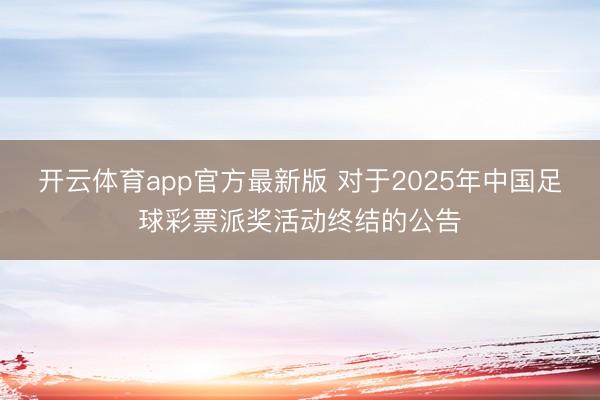 开云体育app官方最新版 对于2025年中国足球彩票派奖活动终结的公告