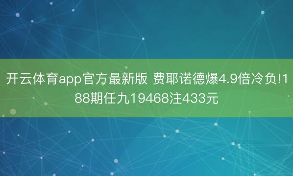 开云体育app官方最新版 费耶诺德爆4.9倍冷负!188期任九19468注433元
