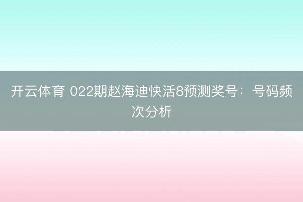 开云体育 022期赵海迪快活8预测奖号:号码频次分析
