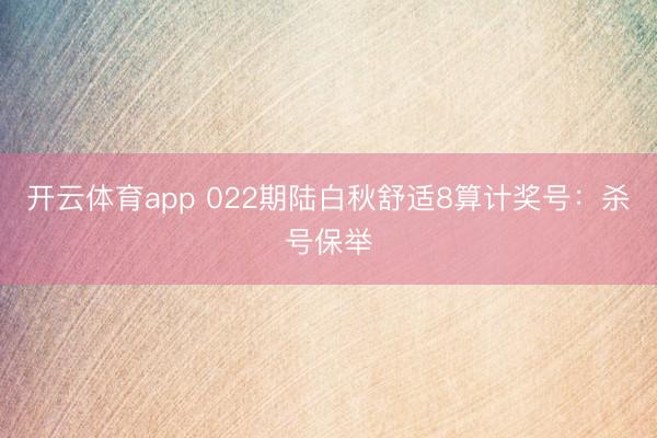 开云体育app 022期陆白秋舒适8算计奖号:杀号保举