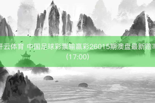 开云体育 中国足球彩票输赢彩26015期澳盘最新赔率(17:00)