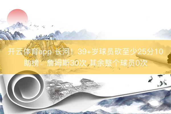 开云体育app 长河！39+岁球员砍至少25分10助榜：詹姆斯30次 其余整个球员0次