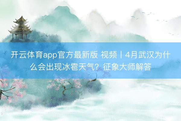 开云体育app官方最新版 视频丨4月武汉为什么会出现冰雹天气？征象大师解答