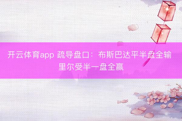 开云体育app 疏导盘口：布斯巴达平半盘全输 里尔受半一盘全赢