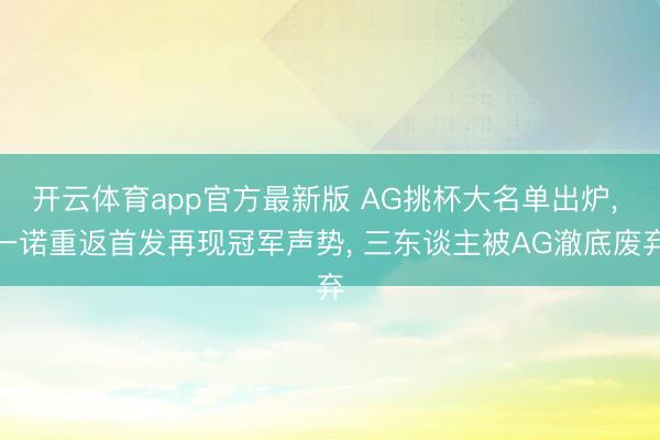 开云体育app官方最新版 AG挑杯大名单出炉， 一诺重返首发再现冠军声势， 三东谈主被AG澈底废弃