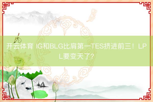 开云体育 IG和BLG比肩第一TES挤进前三!LPL要变天了?