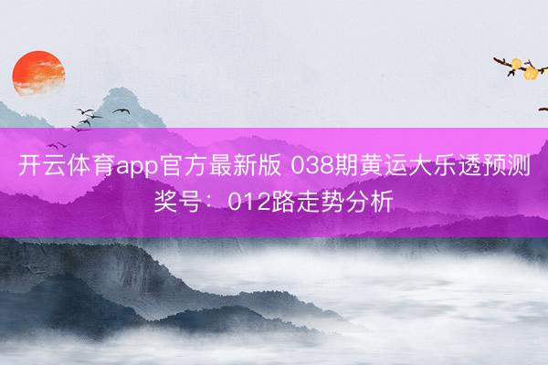开云体育app官方最新版 038期黄运大乐透预测奖号：012路走势分析
