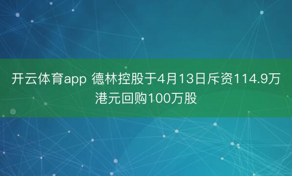 开云体育app 德林控股于4月13日斥资114.9万港元回购100万股