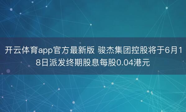 开云体育app官方最新版 骏杰集团控股将于6月18日派发终期股息每股0.04港元