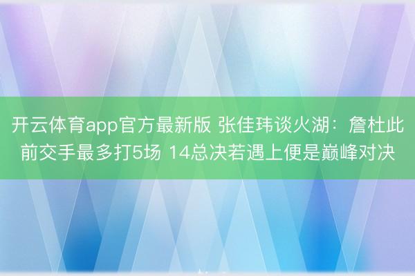 开云体育app官方最新版 张佳玮谈火湖：詹杜此前交手最多打5场 14总决若遇上便是巅峰对决