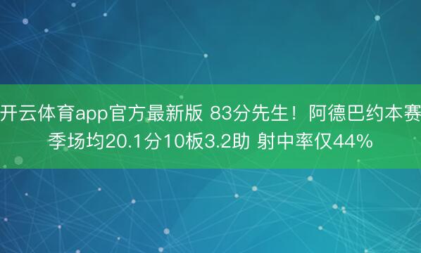 开云体育app官方最新版 83分先生!阿德巴约本赛季场均20.1分10板3.2助 射中率仅44%