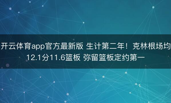 开云体育app官方最新版 生计第二年！克林根场均12.1分11.6篮板 弥留篮板定约第一