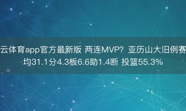 开云体育app官方最新版 两连MVP？亚历山大旧例赛场均31.1分4.3板6.6助1.4断 投篮55.3%