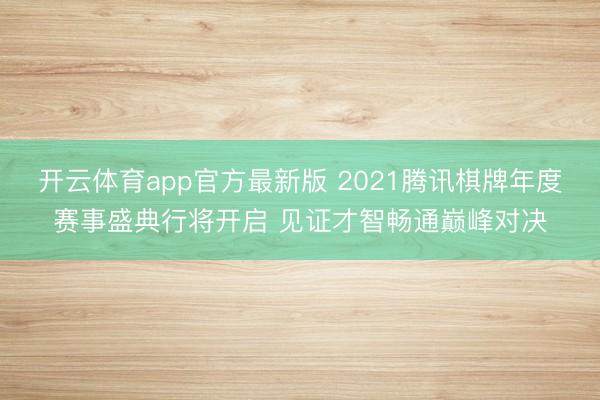 开云体育app官方最新版 2021腾讯棋牌年度赛事盛典行将开启 见证才智畅通巅峰对决
