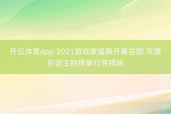 开云体育app 2021游戏家盛典开幕在即 年度东谈主物榜单行将揭晓