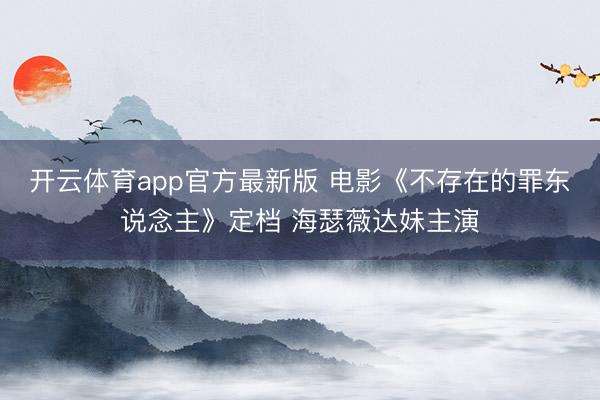 开云体育app官方最新版 电影《不存在的罪东说念主》定档 海瑟薇达妹主演