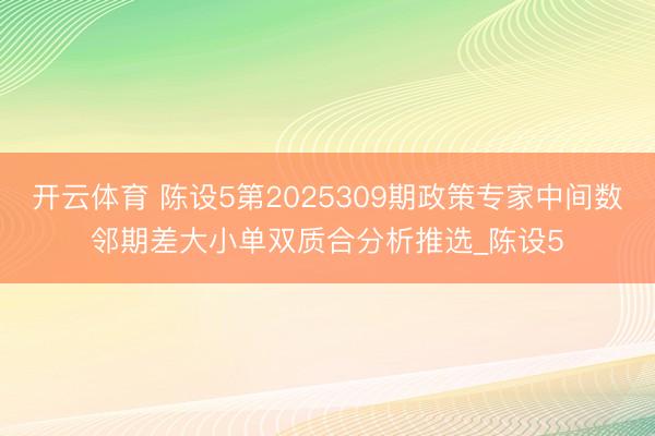 开云体育 陈设5第2025309期政策专家中间数邻期差大小单双质合分析推选_陈设5
