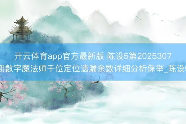 开云体育app官方最新版 陈设5第2025307期数字魔法师千位定位遗漏余数详细分析保举_陈设5