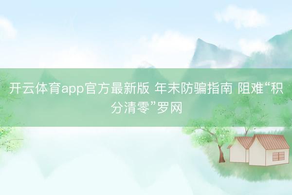 开云体育app官方最新版 年末防骗指南 阻难“积分清零”罗网