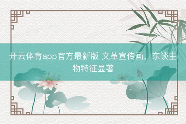 开云体育app官方最新版 文革宣传画，东谈主物特征显著
