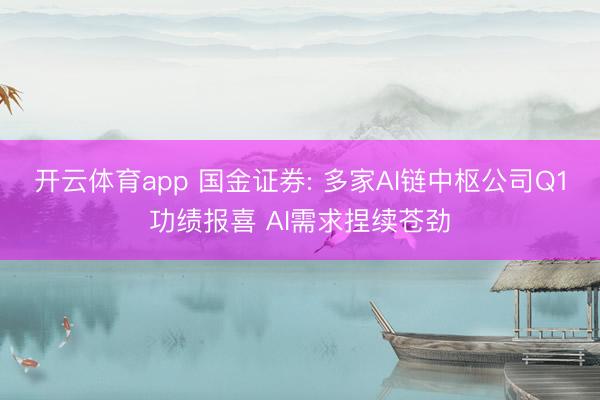 开云体育app 国金证券: 多家AI链中枢公司Q1功绩报喜 AI需求捏续苍劲