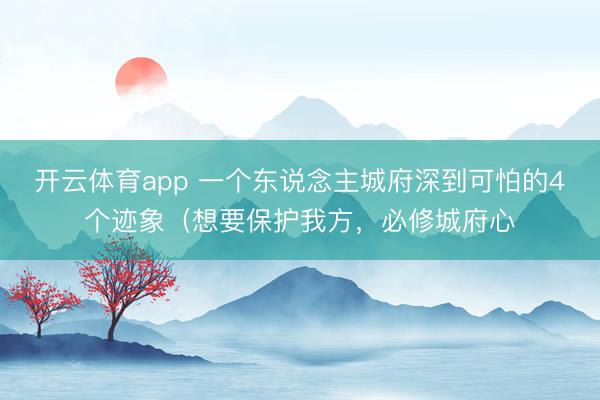 开云体育app 一个东说念主城府深到可怕的4个迹象（想要保护我方，必修城府心