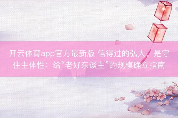 开云体育app官方最新版 信得过的弘大，是守住主体性：给“老好东谈主”的规模确立指南