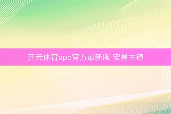 开云体育app官方最新版 安昌古镇