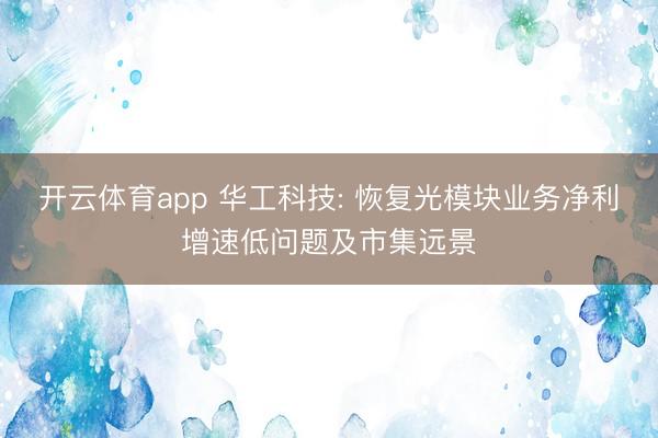 开云体育app 华工科技: 恢复光模块业务净利增速低问题及市集远景