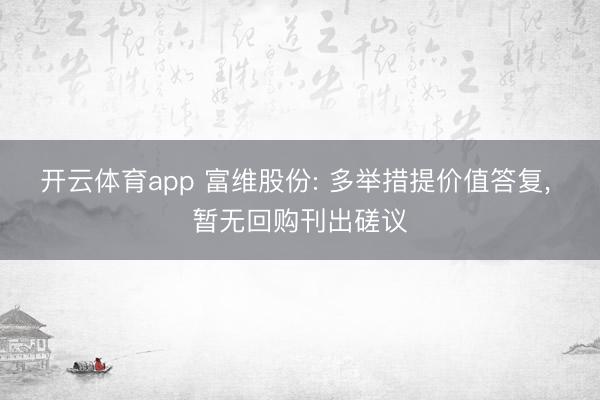 开云体育app 富维股份: 多举措提价值答复， 暂无回购刊出磋议