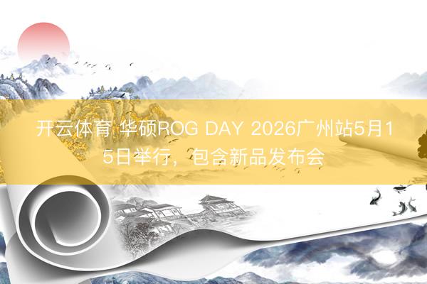开云体育 华硕ROG DAY 2026广州站5月15日举行，包含新品发布会