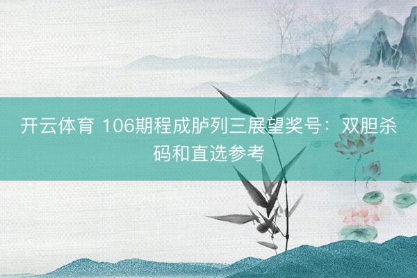 开云体育 106期程成胪列三展望奖号：双胆杀码和直选参考